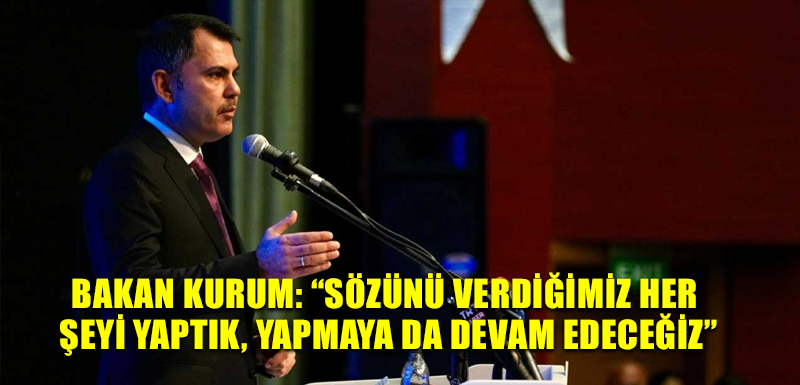 Bakan Kurum: “Sözünü verdiğimiz her şeyi yaptık, yapmaya da devam edeceğiz”