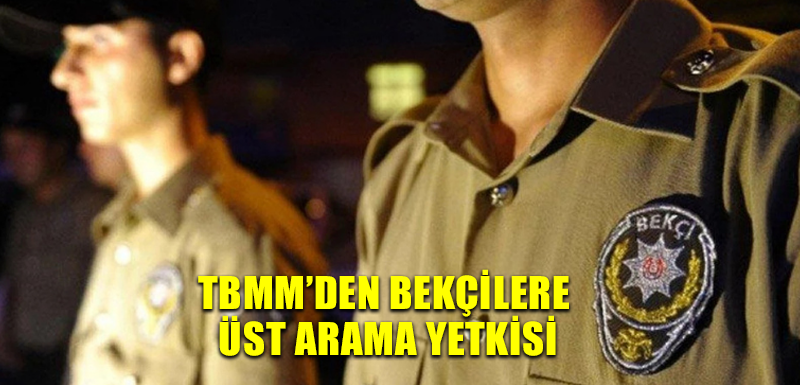 TBMM’den bekçilere üst arama yetkisi