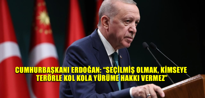 Cumhurbaşkanı Erdoğan: “Seçilmiş olmak, kimseye terörle kol kola yürüme hakkı vermez”