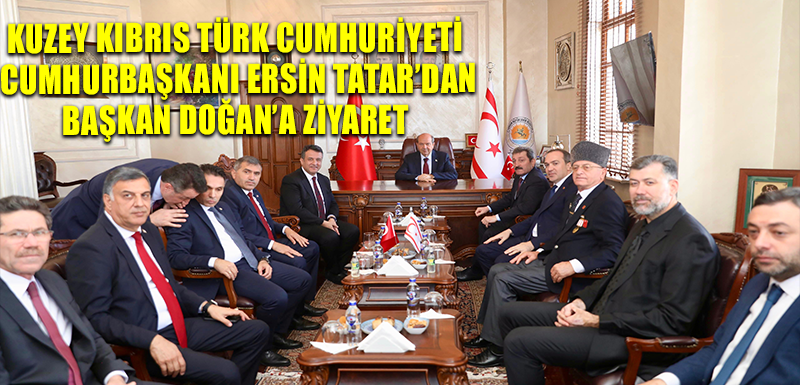 KUZEY KIBRIS TÜRK CUMHURİYETİ CUMHURBAŞKANI ERSİN TATAR’DAN  BAŞKAN DOĞAN’A ZİYARET