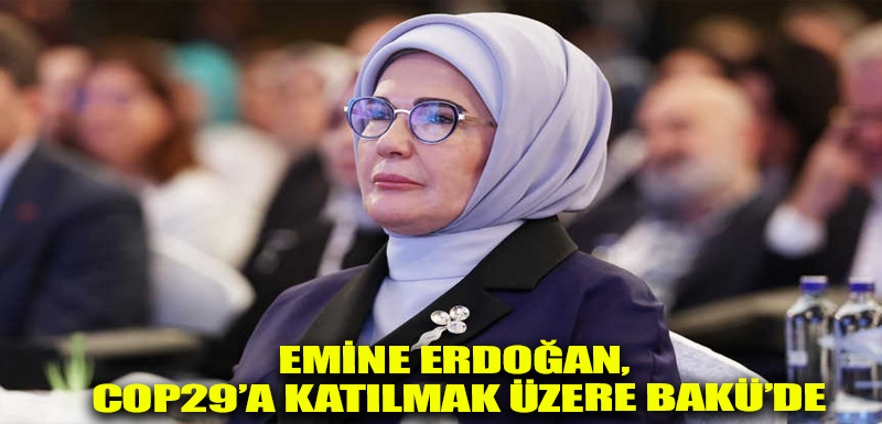 Emine Erdoğan, COP29’a katılmak üzere Bakü’de