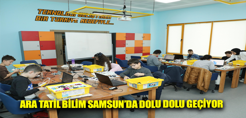 ARA TATİL BİLİM SAMSUN’DA DOLU DOLU GEÇİYOR