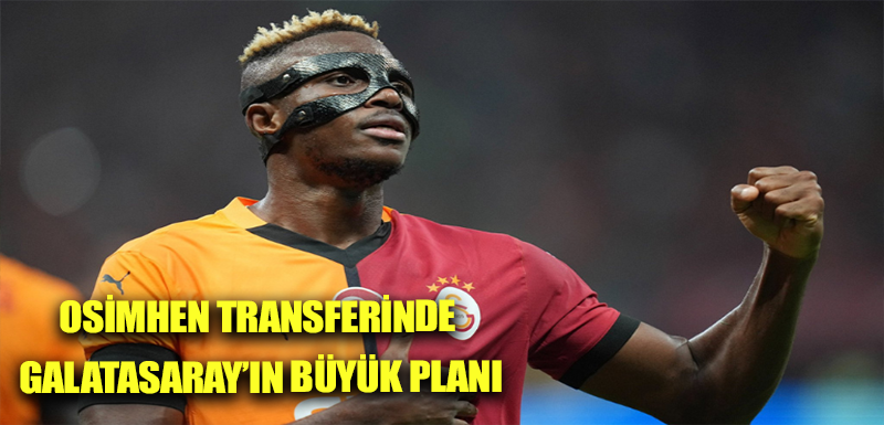 Osimhen transferinde Galatasaray’ın büyük planı