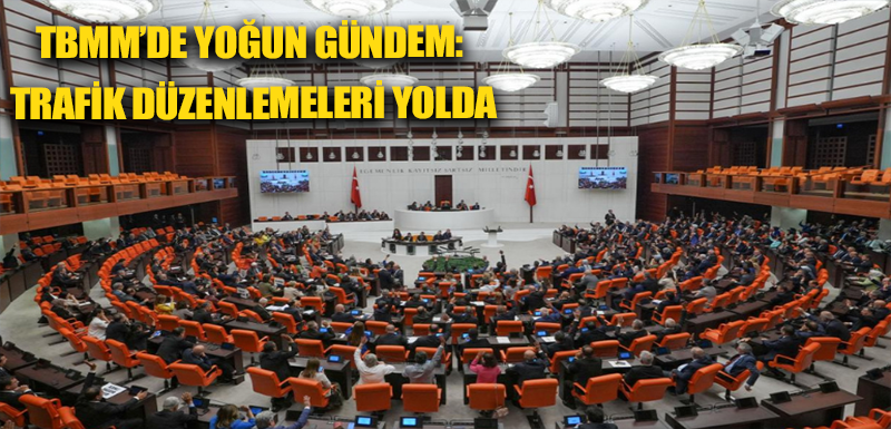 TBMM’de yoğun gündem: trafik düzenlemeleri yolda