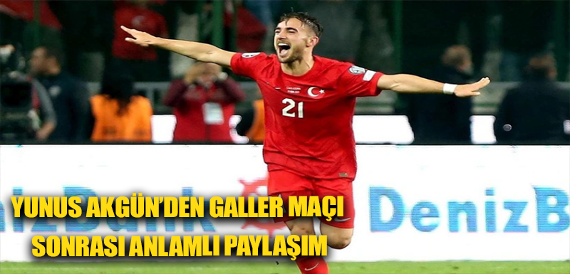 Yunus Akgün’den Galler maçı sonrası anlamlı paylaşım