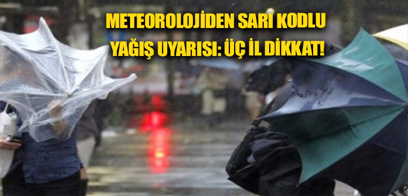 Meteorolojiden sarı kodlu yağış uyarısı: üç il dikkat!