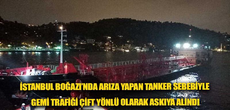 İstanbul Boğazı’nda arıza yapan tanker sebebiyle gemi trafiği çift yönlü olarak askıya alındı