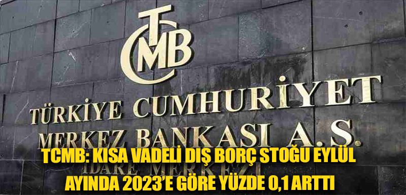 TCMB: Kısa vadeli dış borç stoğu Eylül ayında 2023’e göre yüzde 0,1 arttı