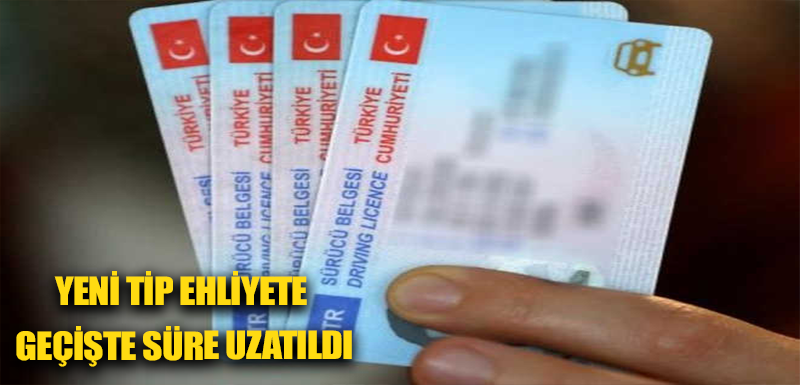 Yeni tip ehliyete geçişte süre uzatıldı