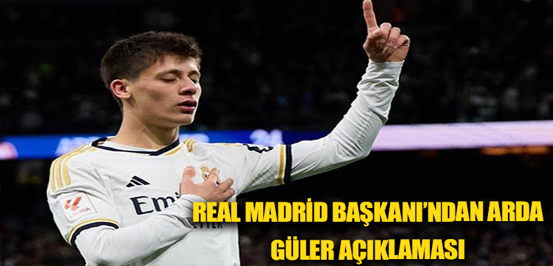 Real Madrid Başkanı’ndan Arda Güler açıklaması