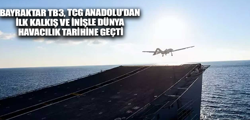 Bayraktar TB3, TCG Anadolu’dan ilk kalkış ve inişle dünya havacılık tarihine geçti