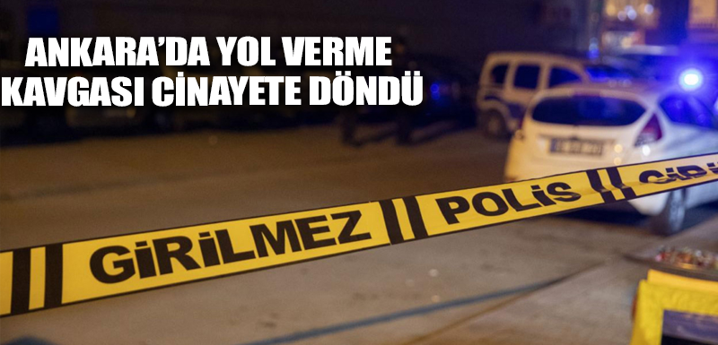 Ankara’da yol verme kavgası cinayete döndü