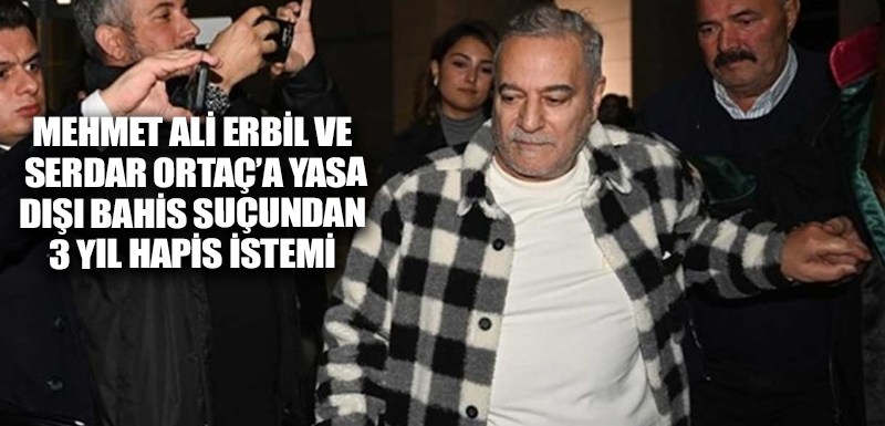 Mehmet Ali Erbil ve Serdar Ortaç’a yasa dışı bahis suçundan 3 yıl hapis istemi