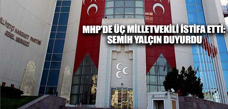 MHP’de üç milletvekili istifa etti: Semih Yalçın duyurdu