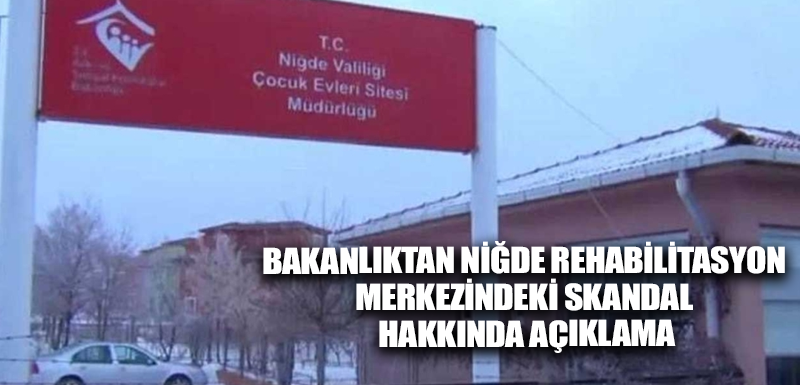 Bakanlıktan Niğde Rehabilitasyon Merkezindeki skandal hakkında açıklama