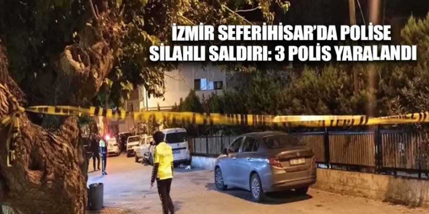 İzmir Seferihisar’da polise silahlı saldırı: 3 polis yaralandı