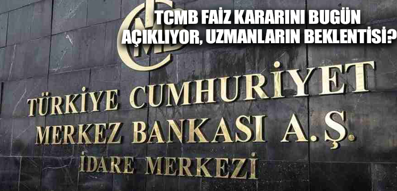 TCMB faiz kararını bugün açıklıyor, Uzmanların Beklentisi?