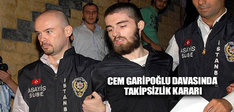 Cem Garipoğlu davasında takipsizlik kararı