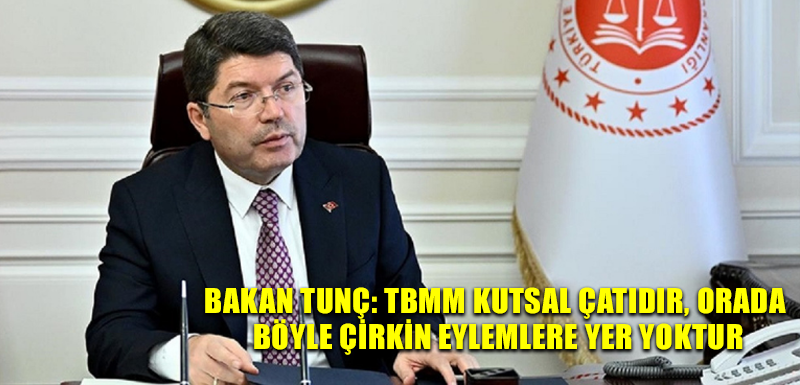 Bakan Tunç: TBMM kutsal çatıdır, orada böyle çirkin eylemlere yer yoktur