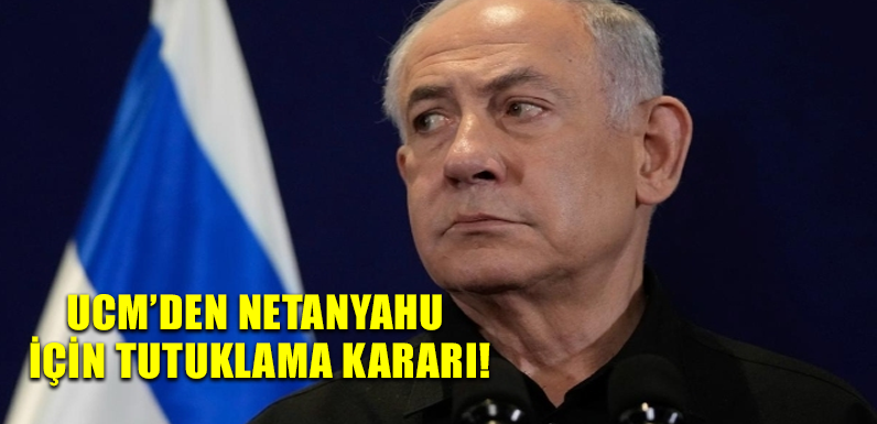 UCM’den Netanyahu için tutuklama kararı!