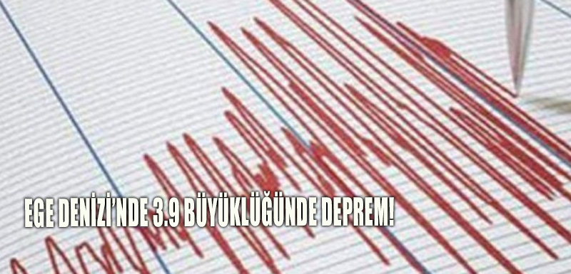 Ege Denizi’nde 3.9 büyüklüğünde deprem!