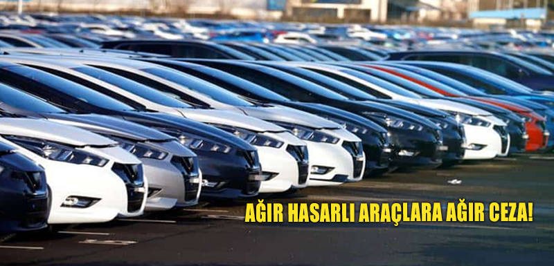 Ağır hasarlı araçlara ağır ceza!