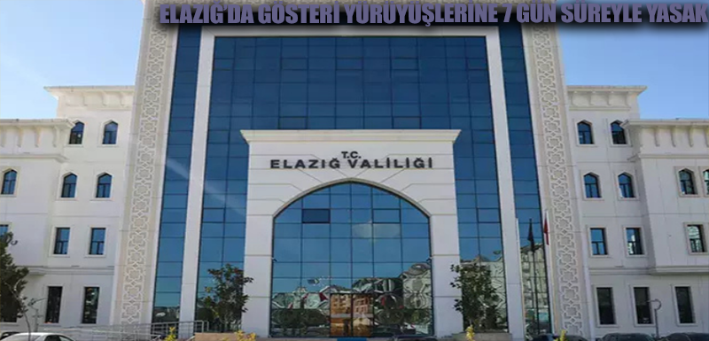 Elazığ’da gösteri yürüyüşlerine 7 gün süreyle yasak