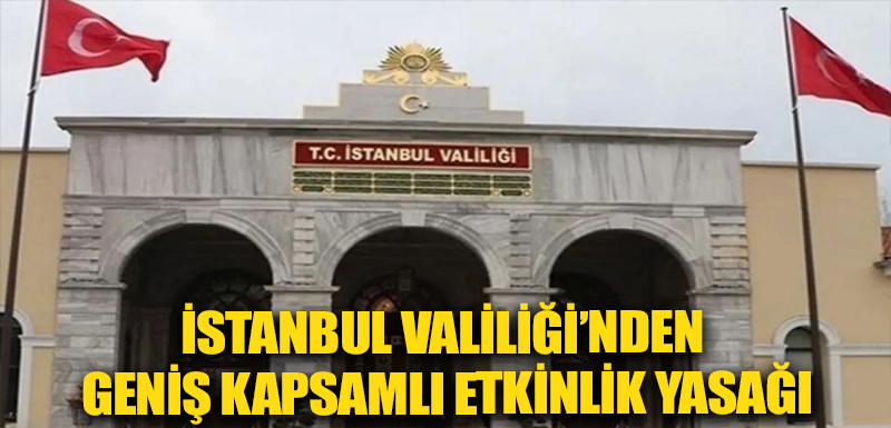 İstanbul Valiliği’nden geniş kapsamlı etkinlik yasağı