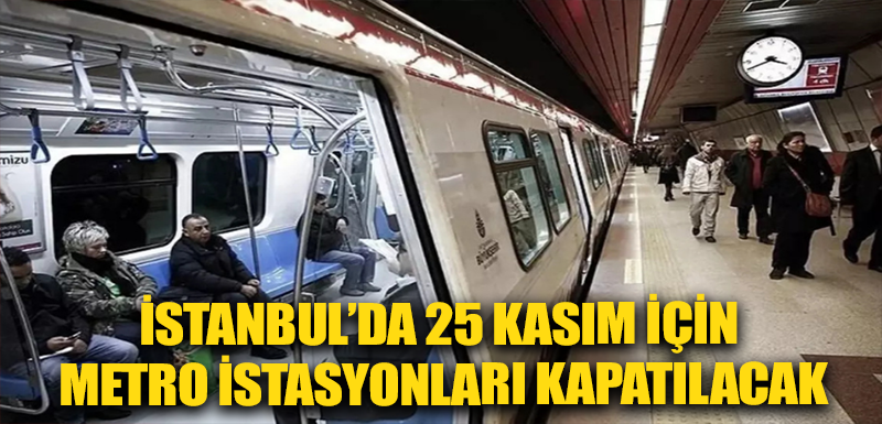 İstanbul’da 25 Kasım için metro istasyonları kapatılacak