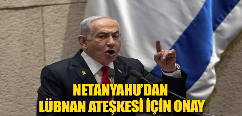 Netanyahu’dan Lübnan ateşkesi için onay