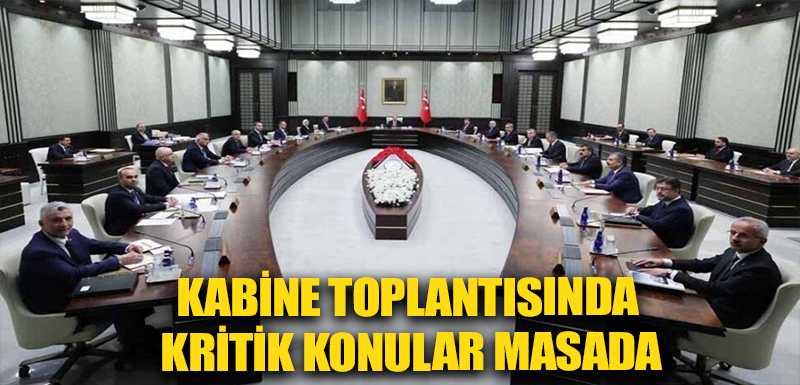 Kabine toplantısında kritik konular masada