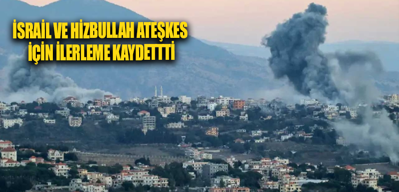 İsrail ve Hizbullah ateşkes için ilerleme kaydetti