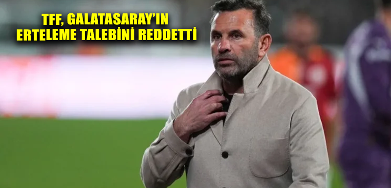 TFF, Galatasaray’ın erteleme talebini reddetti