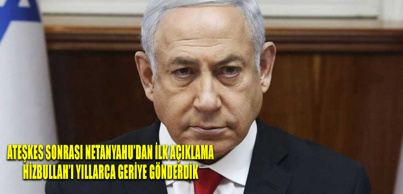 Ateşkes sonrası Netanyahu’dan ilk açıklama: Hizbullah’ı yıllarca geriye gönderdik