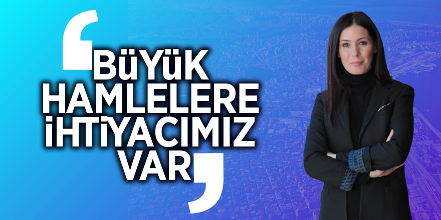 Karaaslan: ‘Büyük hamlelere ihtiyacımız var’