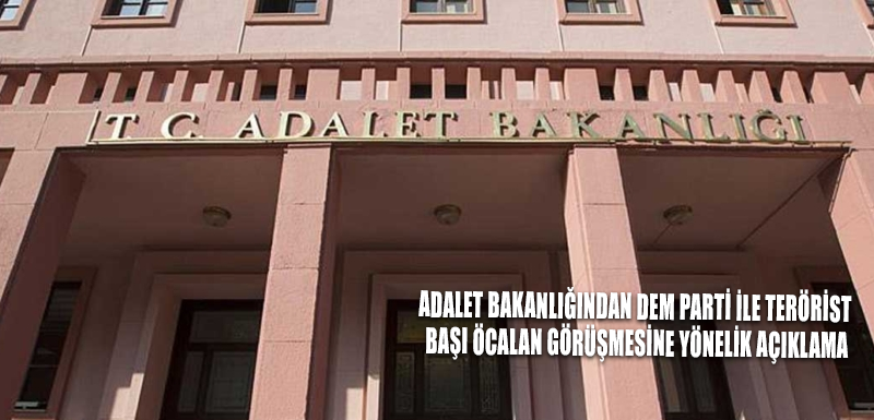 Adalet Bakanlığından DEM Parti ile terörist başı Öcalan görüşmesine yönelik açıklama