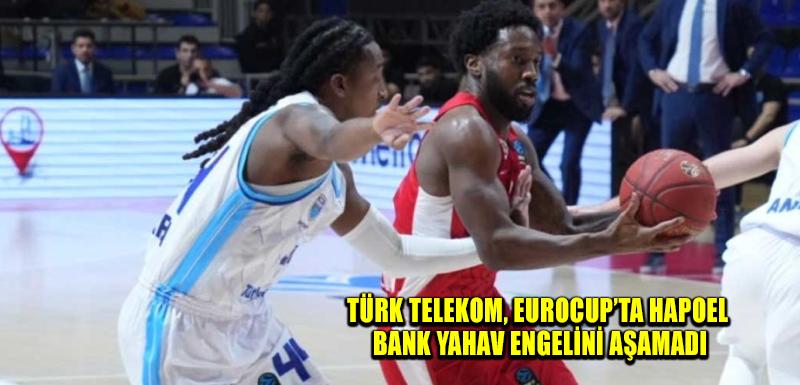 Türk Telekom, EuroCup’ta Hapoel Bank Yahav engelini aşamadı