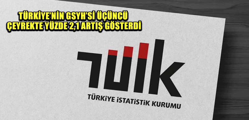 Türkiye’nin GSYH’si üçüncü çeyrekte yüzde 2,1 artış gösterdi