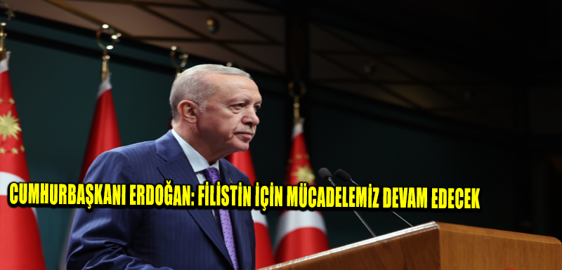 Cumhurbaşkanı Erdoğan: Filistin için mücadelemiz devam edecek