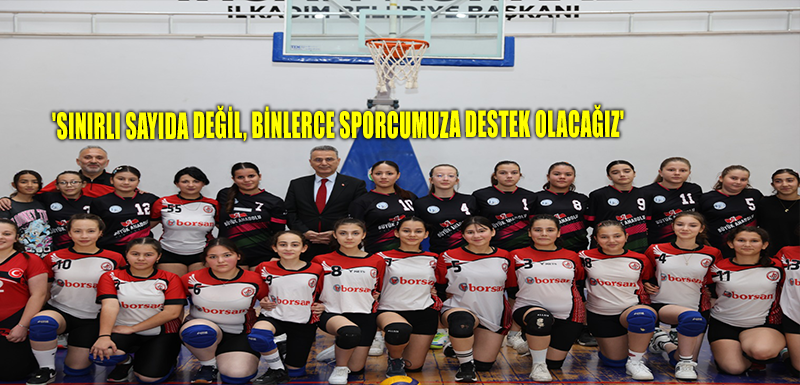 'SINIRLI SAYIDA DEĞİL, BİNLERCE SPORCUMUZA DESTEK OLACAĞIZ'