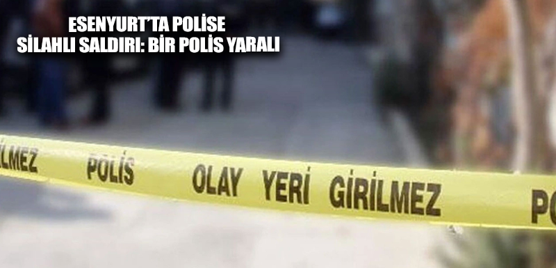 Esenyurt’ta polise silahlı saldırı: Bir polis yaralı