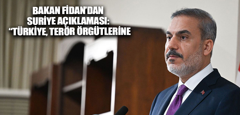 Bakan Fidan’dan Suriye açıklaması:  “Türkiye, terör örgütlerine