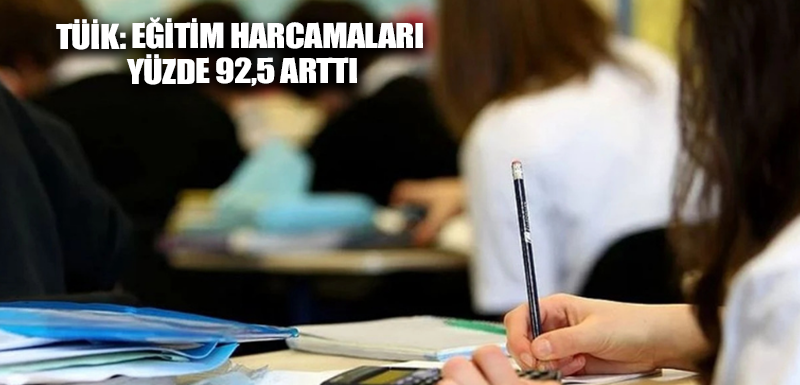 TÜİK: Eğitim harcamaları yüzde 92,5 arttı