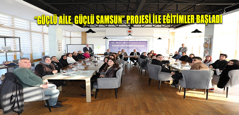 “GÜÇLÜ AİLE, GÜÇLÜ SAMSUN” PROJESİ İLE EĞİTİMLER BAŞLADI