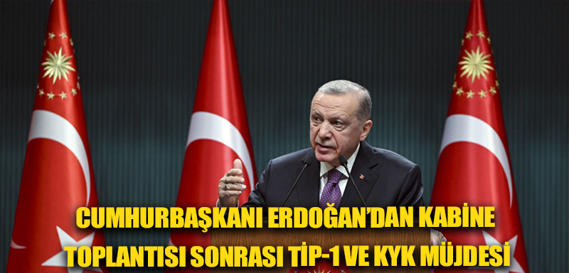 Cumhurbaşkanı Erdoğan’dan kabine toplantısı sonrası TİP-1 ve KYK müjdesi