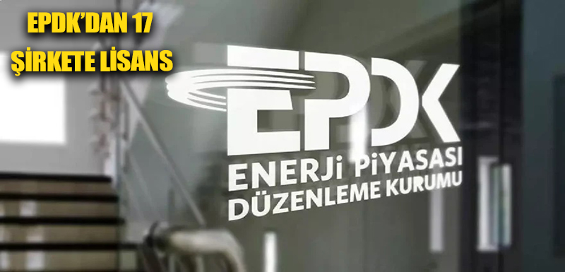 EPDK’dan 17 şirkete lisans