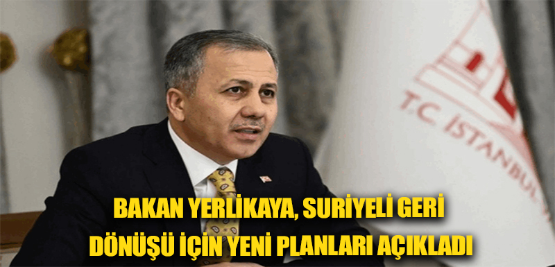 Bakan Yerlikaya, Suriyeli geri dönüşü için yeni planları açıkladı