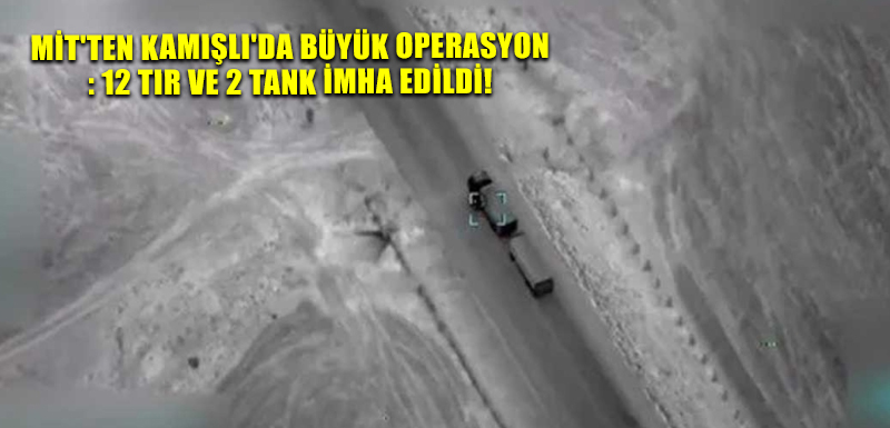 MİT'ten Kamışlı'da Büyük Operasyon: 12 TIR ve 2 Tank İmha Edildi!