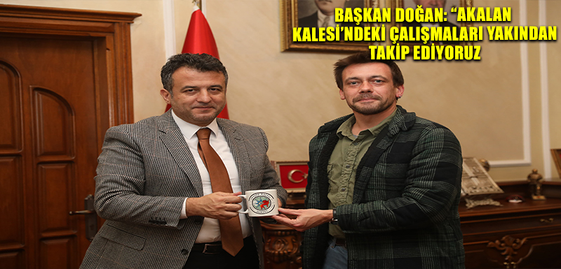 BAŞKAN DOĞAN: “AKALAN KALESİ’NDEKİ ÇALIŞMALARI YAKINDAN  TAKİP EDİYORUZ”