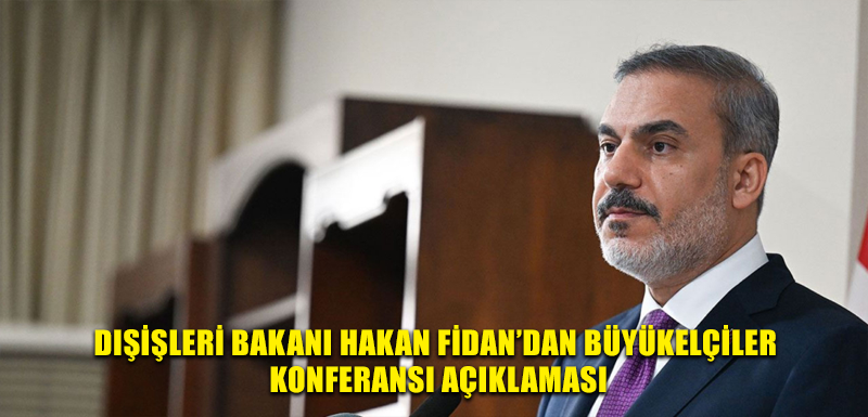 Dışişleri Bakanı Hakan Fidan’dan Büyükelçiler Konferansı açıklaması